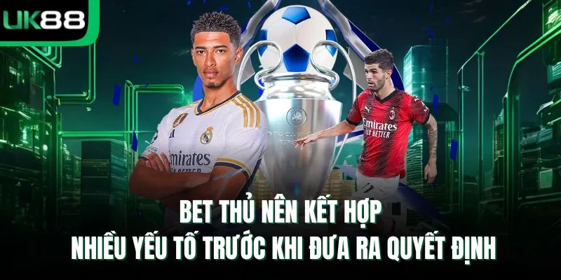 Bet thủ nên kết hợp nhiều yếu tố trước khi đưa ra quyết định