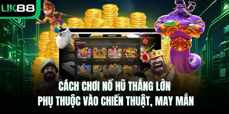 Cách chơi nổ hũ thắng lớn phụ thuộc vào chiến thuật, may mắn