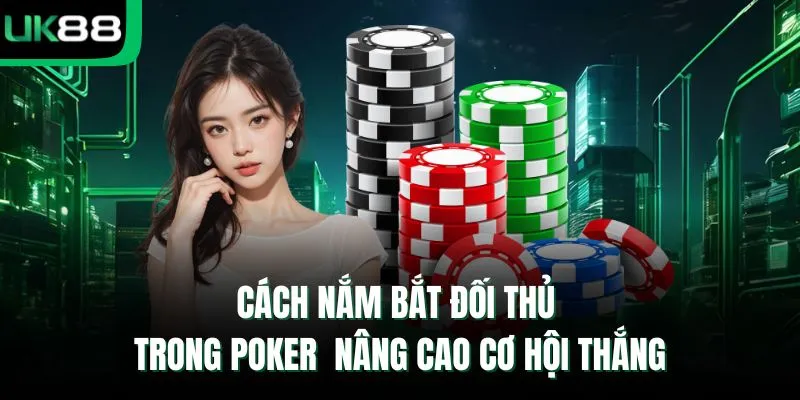 Cách Nắm bắt đối thủ trong Poker