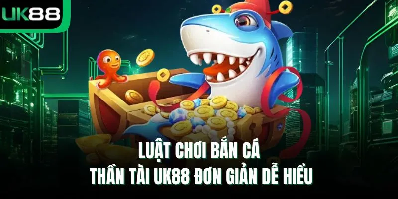 Luật chơi bắn cá thần tài UK88 đơn giản dễ hiểu