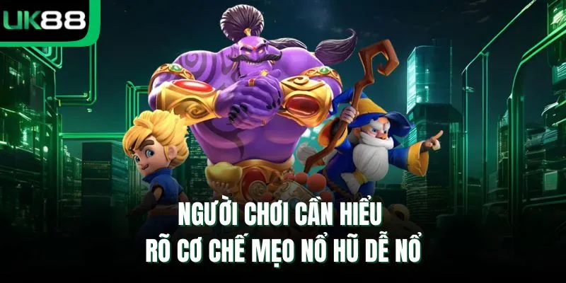 Người chơi cần hiểu rõ cơ chế mẹo nổ hũ dễ nổ