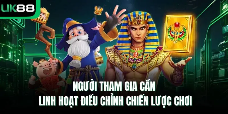 Người tham gia cần linh hoạt điều chỉnh chiến lược chơi