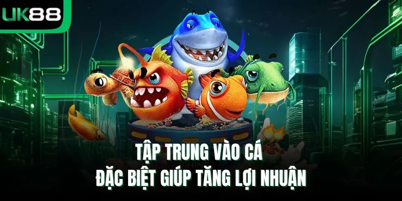Tập trung vào cá đặc biệt giúp tăng lợi nhuận