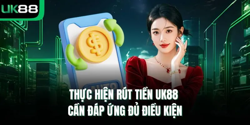 Thực hiện rút tiền UK88 cần đáp ứng đủ điều kiện