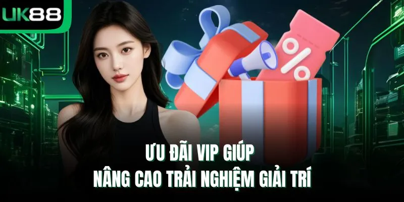 Ưu đãi VIP giúp nâng cao trải nghiệm giải trí