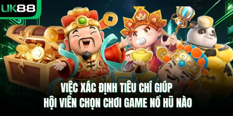 Việc xác định tiêu chí giúp hội viên chọn chơi game nổ hũ nào